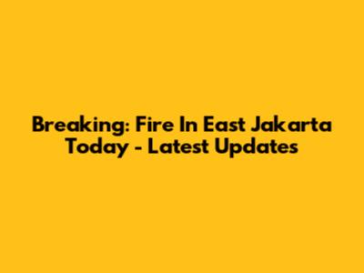 Breaking: Fire In East Jakarta Today - Latest Updates