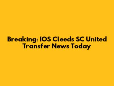 Breaking: IOS Cleeds SC United Transfer News Today
