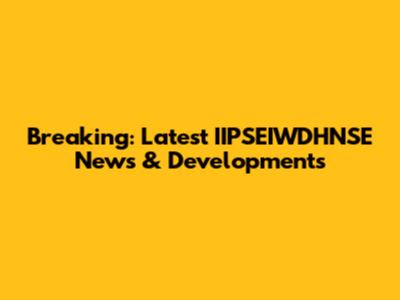 Breaking: Latest IIPSEIWDHNSE News & Developments