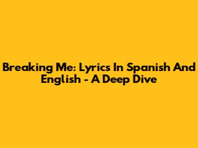 Breaking Me: Lyrics In Spanish And English - A Deep Dive