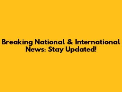 Breaking National & International News: Stay Updated!