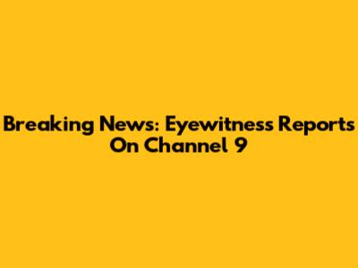Breaking News: Eyewitness Reports On Channel 9