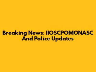 Breaking News: IIOSCPOMONASC And Police Updates