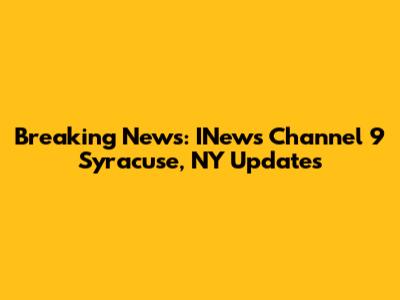 Breaking News: INews Channel 9 Syracuse, NY Updates