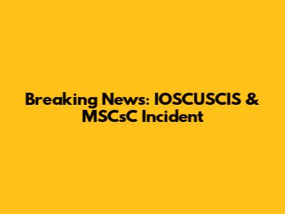 Breaking News: IOSCUSCIS & MSCsC Incident