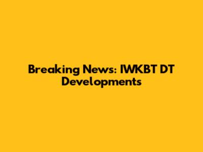 Breaking News: IWKBT DT Developments