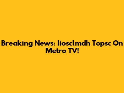 Breaking News: Iiosclmdh Topsc On Metro TV!