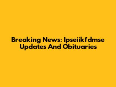 Breaking News: Ipseiikfdmse Updates And Obituaries