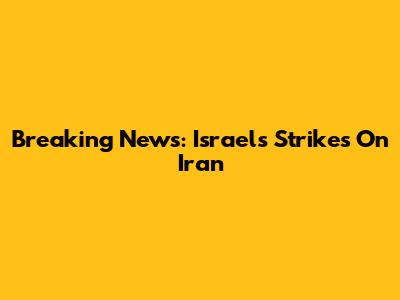 Breaking News: Israel's Strikes On Iran