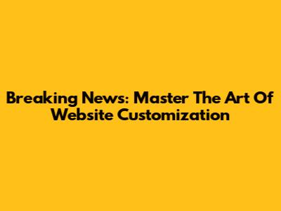 Breaking News: Master The Art Of Website Customization