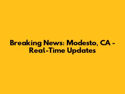 Breaking News: Modesto, CA - Real-Time Updates