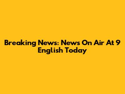 Breaking News: News On Air At 9 English Today