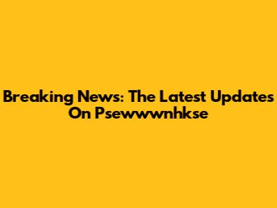 Breaking News: The Latest Updates On Psewwwnhkse