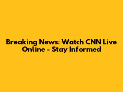 Breaking News: Watch CNN Live Online - Stay Informed