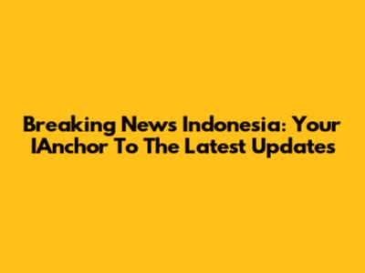 Breaking News Indonesia: Your IAnchor To The Latest Updates