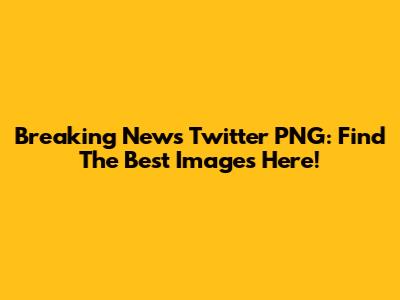 Breaking News Twitter PNG: Find The Best Images Here!