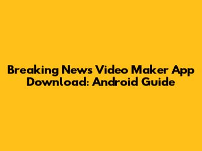 Breaking News Video Maker App Download: Android Guide