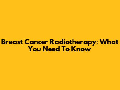 Breast Cancer Radiotherapy: What You Need To Know