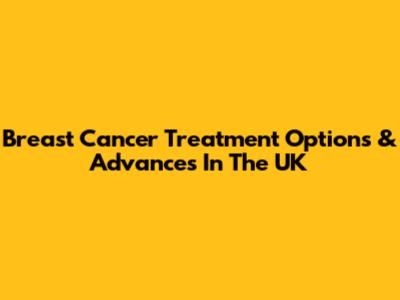 Breast Cancer Treatment Options & Advances In The UK