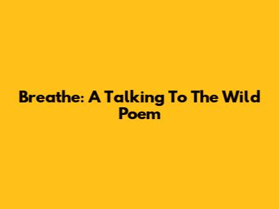 Breathe: A Talking To The Wild Poem
