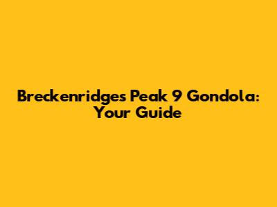 Breckenridge's Peak 9 Gondola: Your Guide