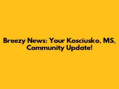 Breezy News: Your Kosciusko, MS, Community Update!