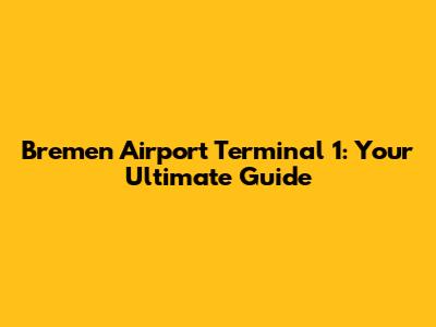 Bremen Airport Terminal 1: Your Ultimate Guide
