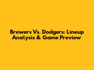 Brewers Vs. Dodgers: Lineup Analysis & Game Preview