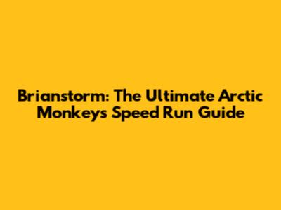 Brianstorm: The Ultimate Arctic Monkeys Speed Run Guide