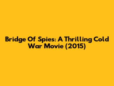 Bridge Of Spies: A Thrilling Cold War Movie (2015)