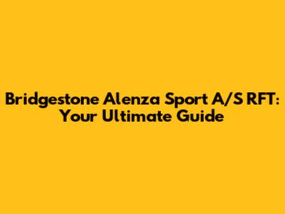 Bridgestone Alenza Sport A/S RFT: Your Ultimate Guide