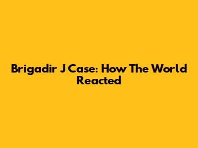 Brigadir J Case: How The World Reacted