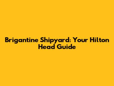 Brigantine Shipyard: Your Hilton Head Guide