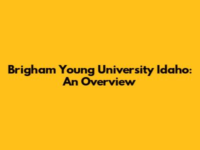 Brigham Young University Idaho: An Overview