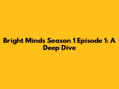 Bright Minds Season 1 Episode 1: A Deep Dive