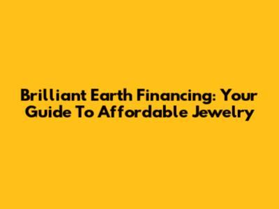 Brilliant Earth Financing: Your Guide To Affordable Jewelry