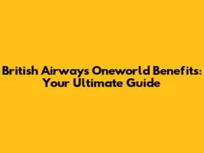 British Airways Oneworld Benefits: Your Ultimate Guide