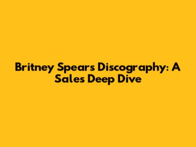 Britney Spears' Discography: A Sales Deep Dive