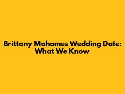 Brittany Mahomes' Wedding Date: What We Know