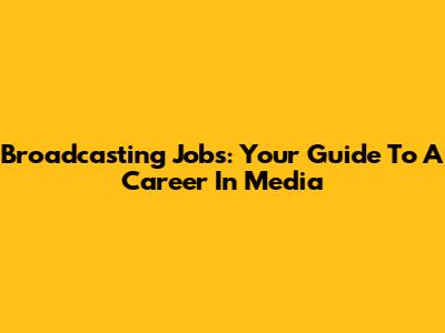 Broadcasting Jobs: Your Guide To A Career In Media