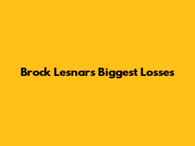 Brock Lesnar's Biggest Losses
