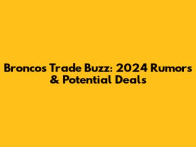 Broncos Trade Buzz: 2024 Rumors & Potential Deals