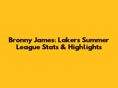 Bronny James: Lakers Summer League Stats & Highlights