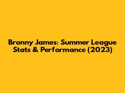 Bronny James: Summer League Stats & Performance (2023)