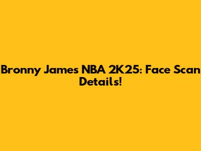 Bronny James NBA 2K25: Face Scan Details!