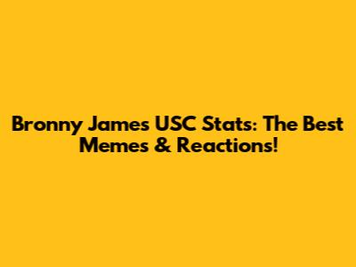 Bronny James USC Stats: The Best Memes & Reactions!