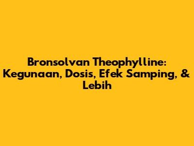 Bronsolvan Theophylline: Kegunaan, Dosis, Efek Samping, & Lebih