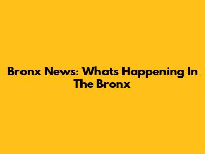 Bronx News: What's Happening In The Bronx