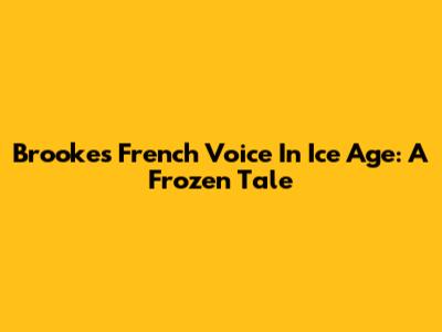 Brooke's French Voice In Ice Age: A Frozen Tale