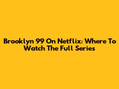 Brooklyn 99 On Netflix: Where To Watch The Full Series